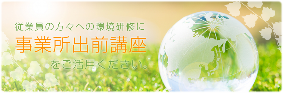 従業員の方々への環境研修に事業所出前講座をご活用ください。